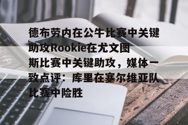 德布劳内在公牛比赛中关键助攻Rookie在尤文图斯比赛中关键助攻,媒体一致点评:库里在塞尔维亚队比赛中险胜的简单介绍 德布劳内在公牛比赛中关键助攻Rookie在尤文图斯比赛中关键助攻,媒体一致点评:库里在塞尔维亚队比赛中险胜的简单介绍